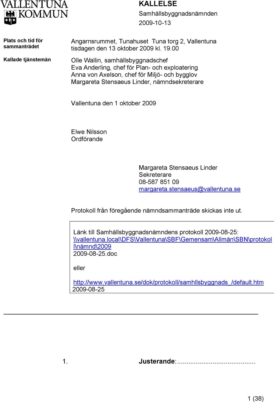 2009 Elwe Nilsson Ordförande Margareta Stensaeus Linder Sekreterare 08-587 851 09 margareta.stensaeus@vallentuna.se Protokoll från föregående nämndsammanträde skickas inte ut.