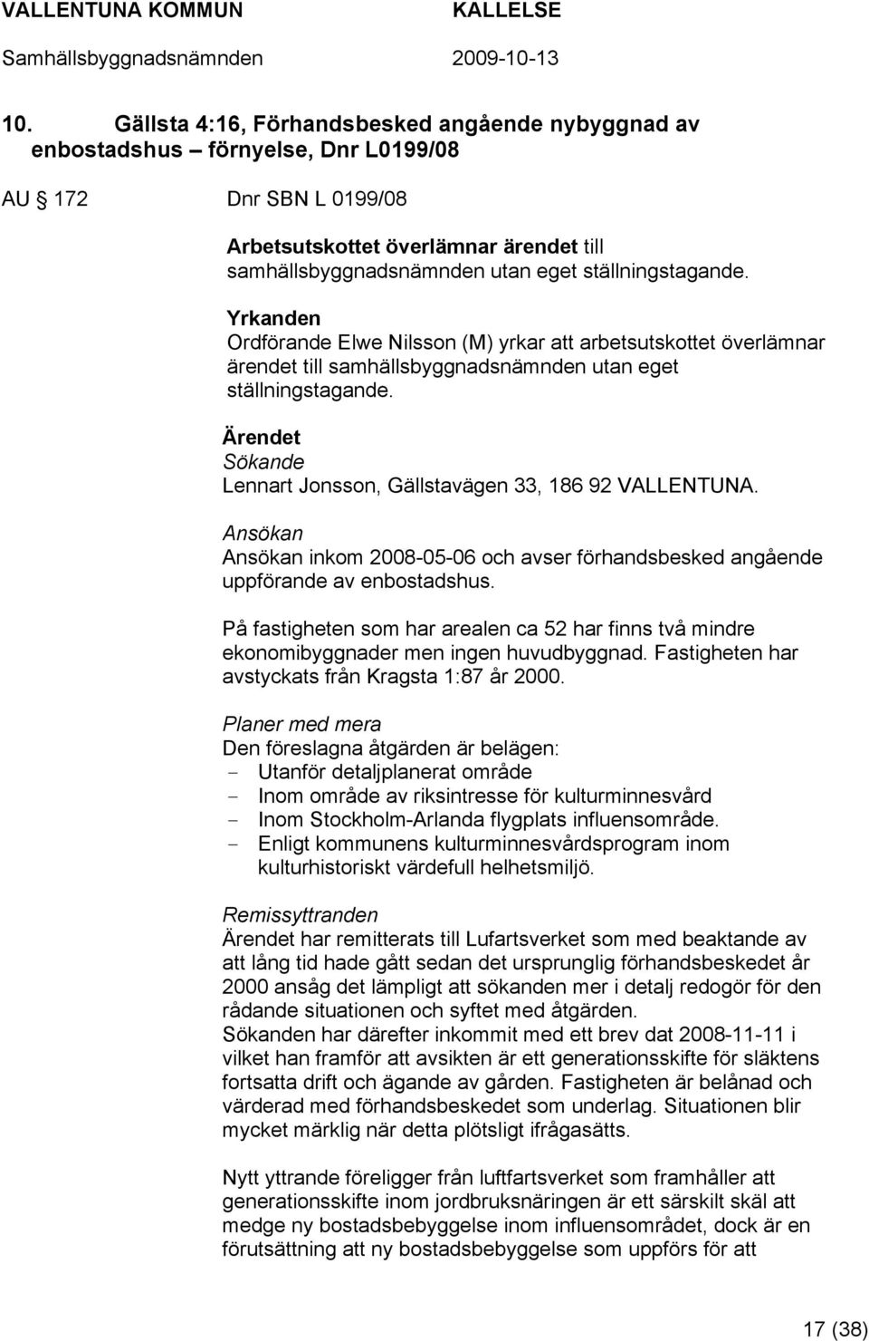 Ärendet Sökande Lennart Jonsson, Gällstavägen 33, 186 92 VALLENTUNA. Ansökan Ansökan inkom 2008-05-06 och avser förhandsbesked angående uppförande av enbostadshus.