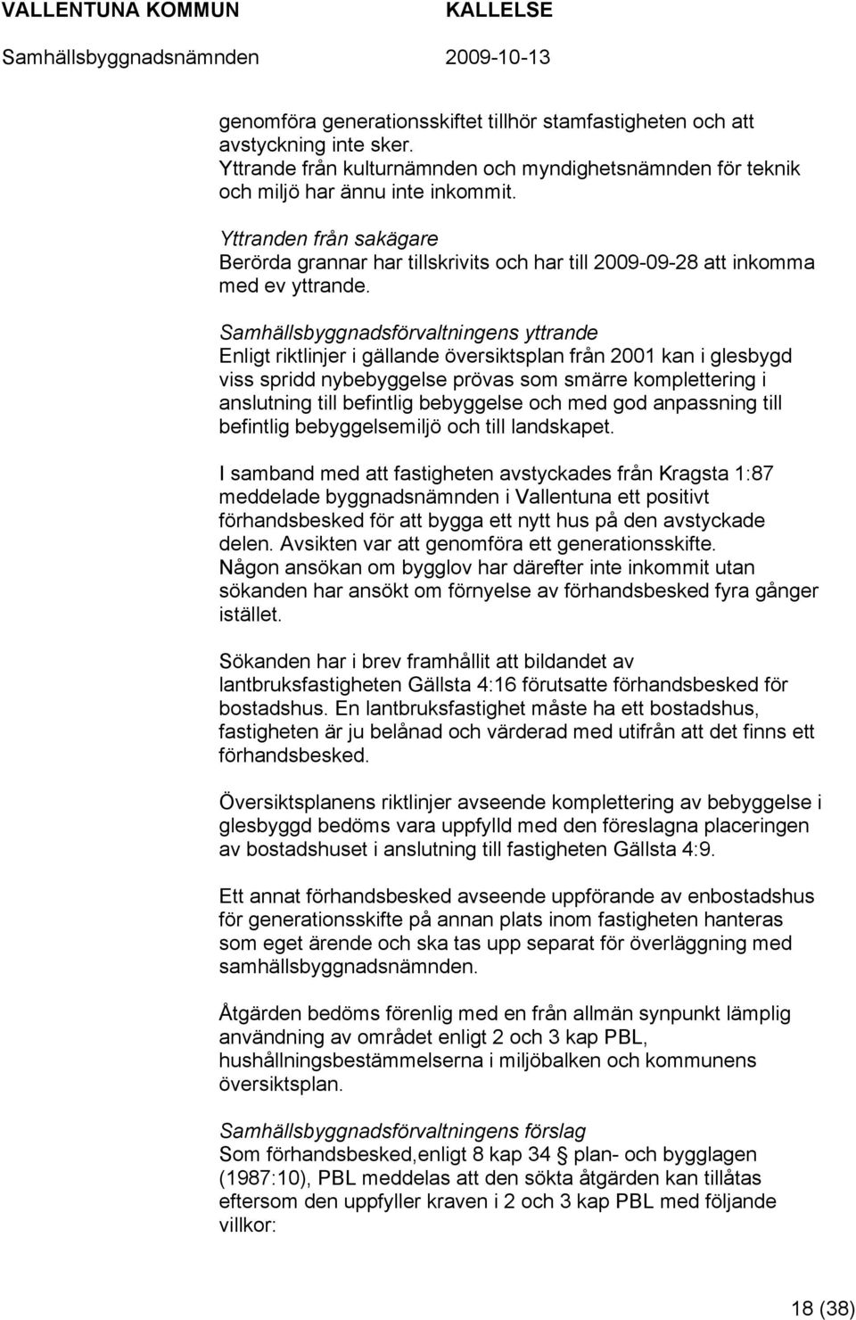 Samhällsbyggnadsförvaltningens yttrande Enligt riktlinjer i gällande översiktsplan från 2001 kan i glesbygd viss spridd nybebyggelse prövas som smärre komplettering i anslutning till befintlig