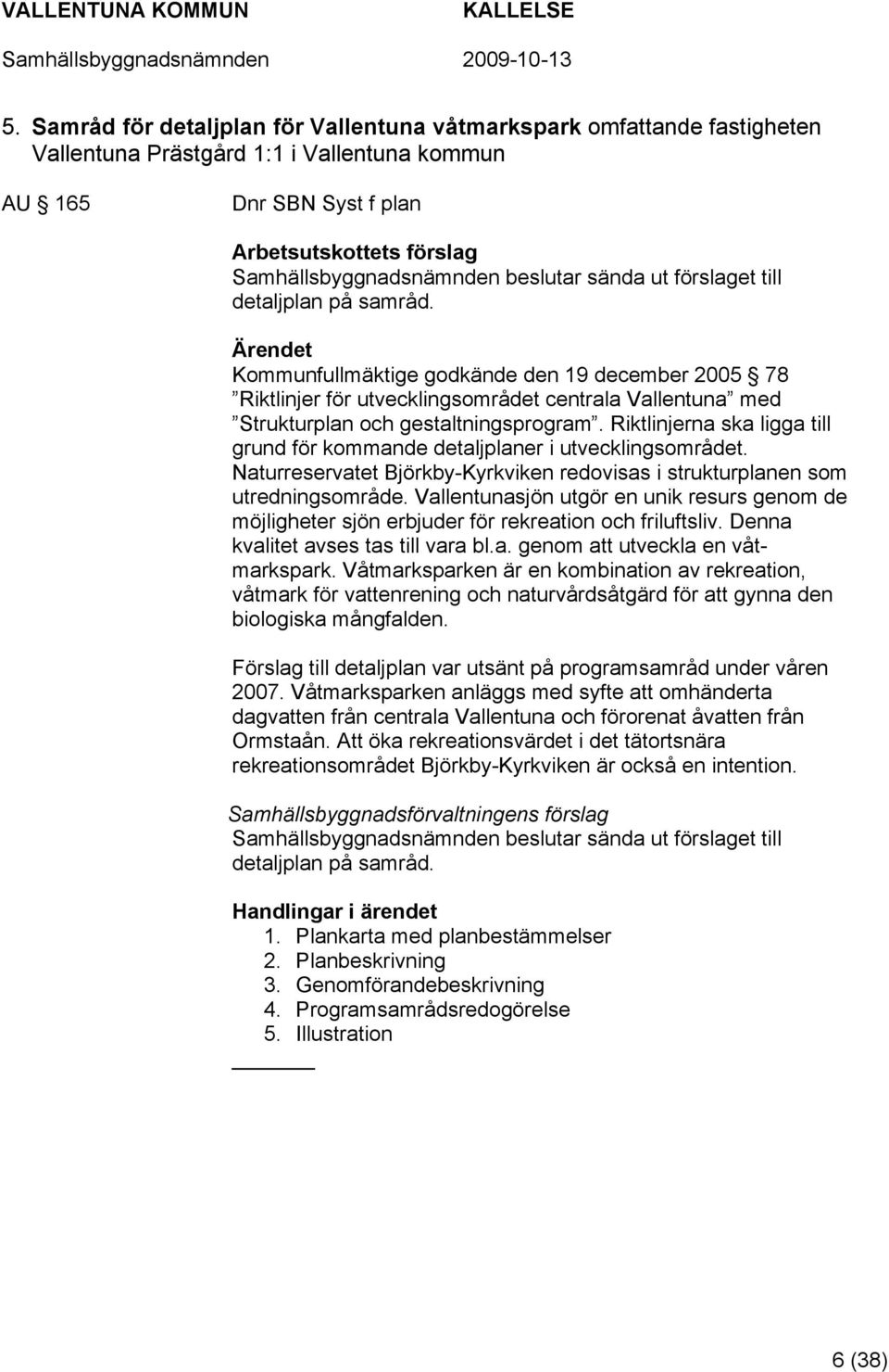 Ärendet Kommunfullmäktige godkände den 19 december 2005 78 Riktlinjer för utvecklingsområdet centrala Vallentuna med Strukturplan och gestaltningsprogram.