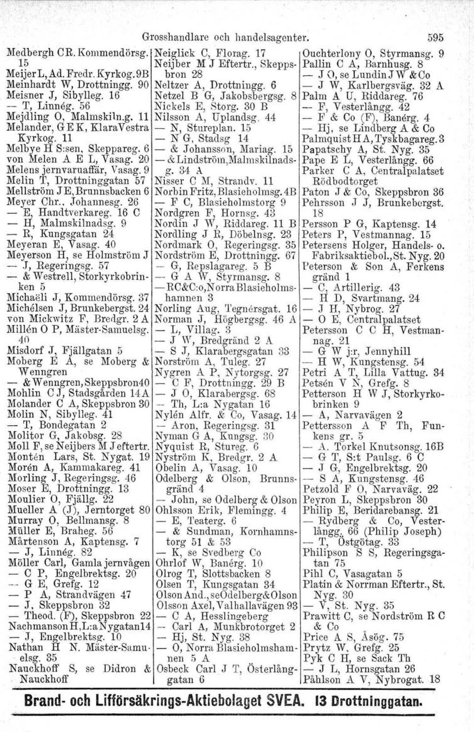 76 -- T, Linneg. 56 Nickels E, Storg. 30 B -- F, Vesterlångg. 42 Mejdling O, Malmskiln.g. 11 Nilsson A, Uplandsg. 44 - F & Co (F), Banärg. 4 Melander, G E K, Klara Vesträ - N, Stureplan.