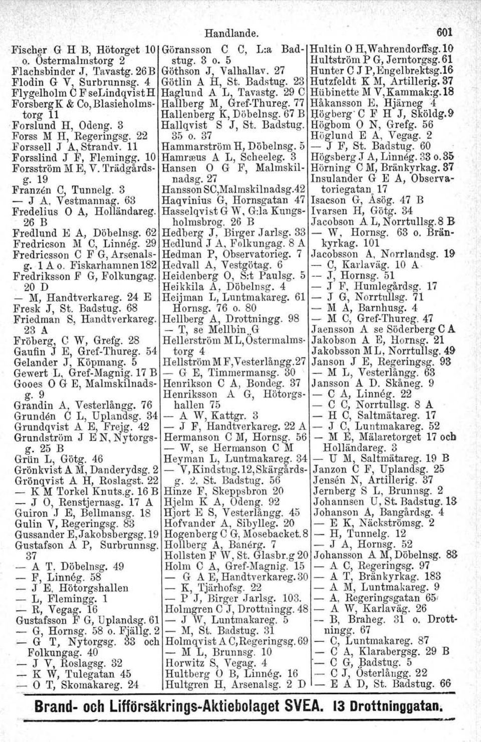 29 e Häbinette M V,Kammak:g.18 ForsbergK & Co.Blasieholms- Hallberg M, Gref Thureg.77 Håkansson E, Hjärneg '4 torg 11 Hallenberg K, Döbelnsg. 67 B Högberg e F H J, Sköldg.9 -Forslund H, Odeng.