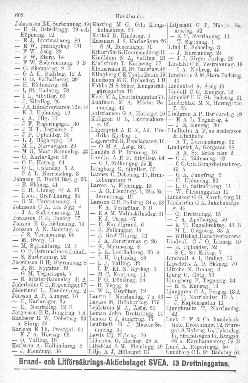 15 - J, Norrlandsg. 24 - F W, Storg. 14 Kindblom N A, Valling. 21 - J J, Birger Jarlsg. 29 - F W, Södermannag. 9 B Kjellström T, Karlaväg. 52 Lindahl e F, Vestmannag. 19 - G, Skeppareg.