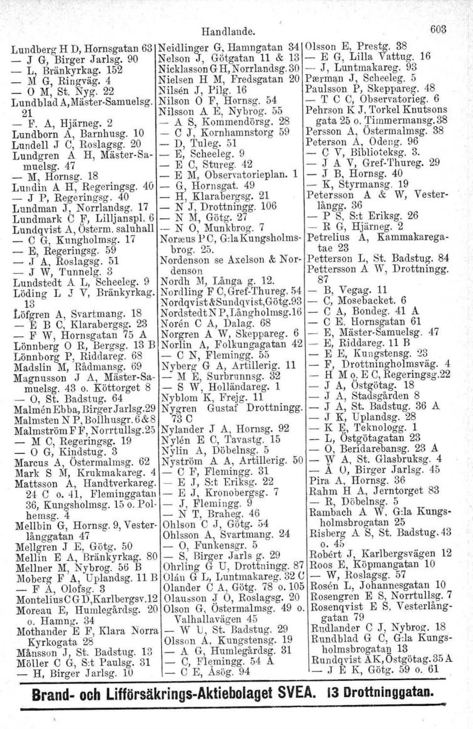 48 LundbladA,Mäster-Samuelsg. 21 Nilson O F, Hornsg. 54 Nilsson A E, Nybrog. 55 - T e e, Observatorieg. 6 Pehrson K J, Torkel Knutsons _ F. A, Hjärneg. 2 - A S, Kommendörsg. 28 gata 25 o. Timmermansg.