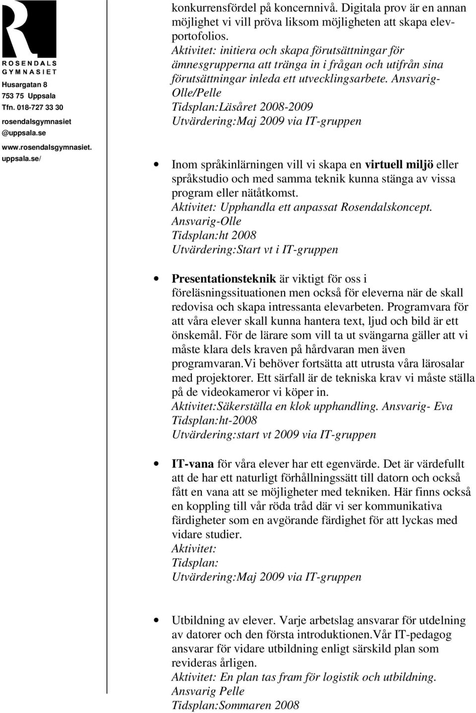 Ansvarig- Olle/Pelle Läsåret 2008-2009 Inom språkinlärningen vill vi skapa en virtuell miljö eller språkstudio och med samma teknik kunna stänga av vissa program eller nätåtkomst.