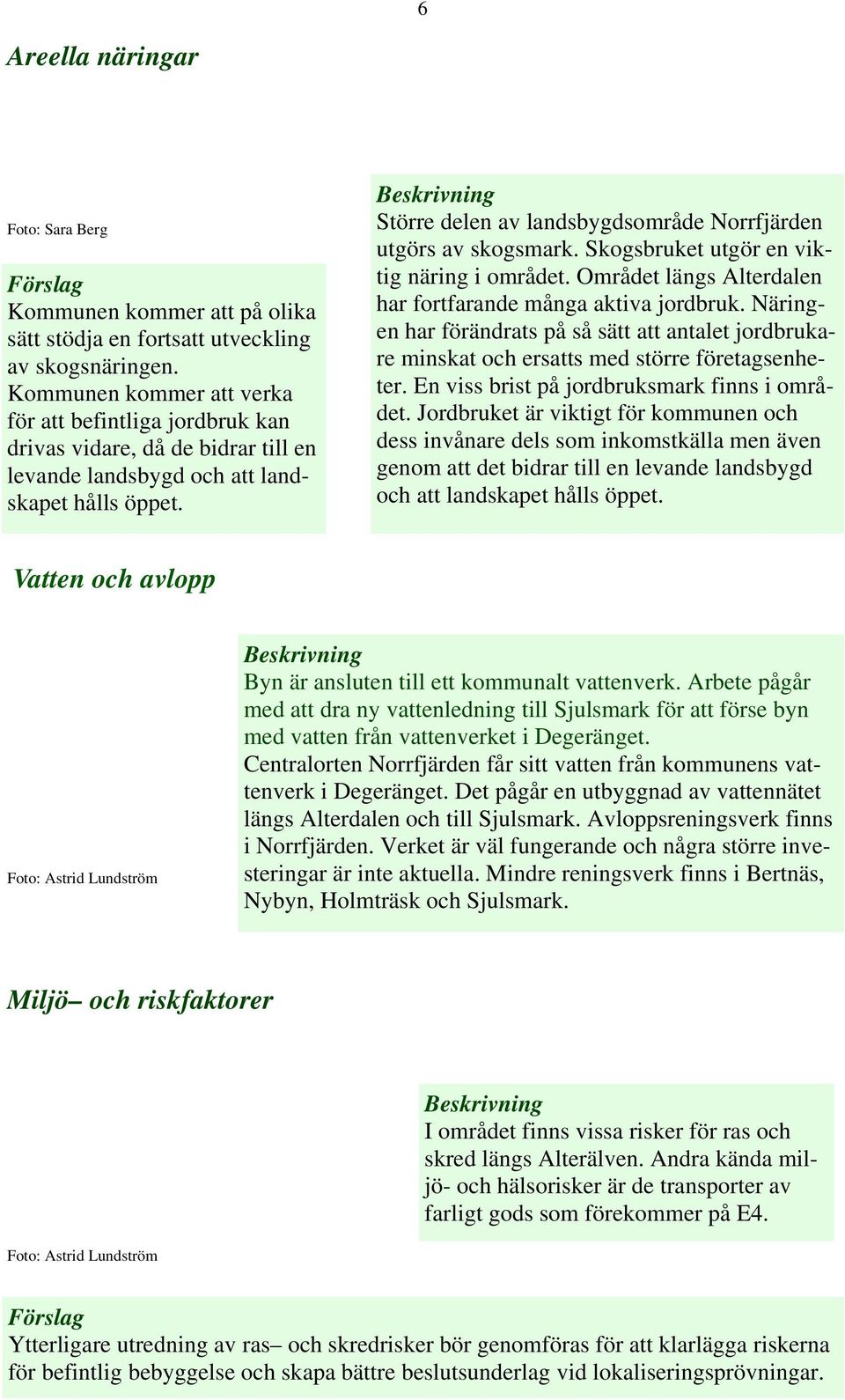 Större delen av landsbygdsområde Norrfjärden utgörs av skogsmark. Skogsbruket utgör en viktig näring i området. Området längs Alterdalen har fortfarande många aktiva jordbruk.