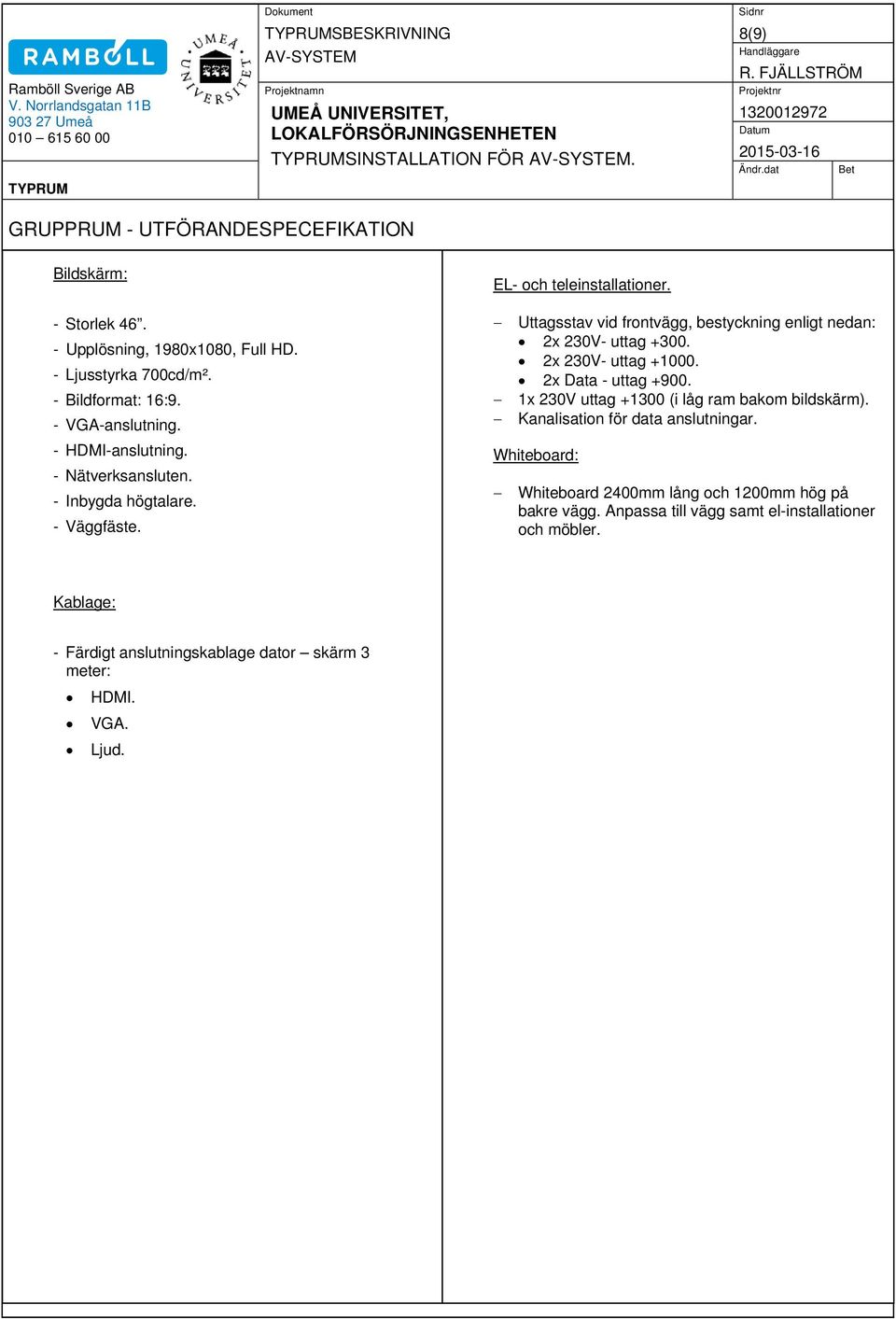 Uttagsstav vid frontvägg, bestyckning enligt nedan: 2x 230V- uttag +300. 2x 230V- uttag +1000. 2x Data - uttag +900. 1x 230V uttag +1300 (i låg ram bakom bildskärm).