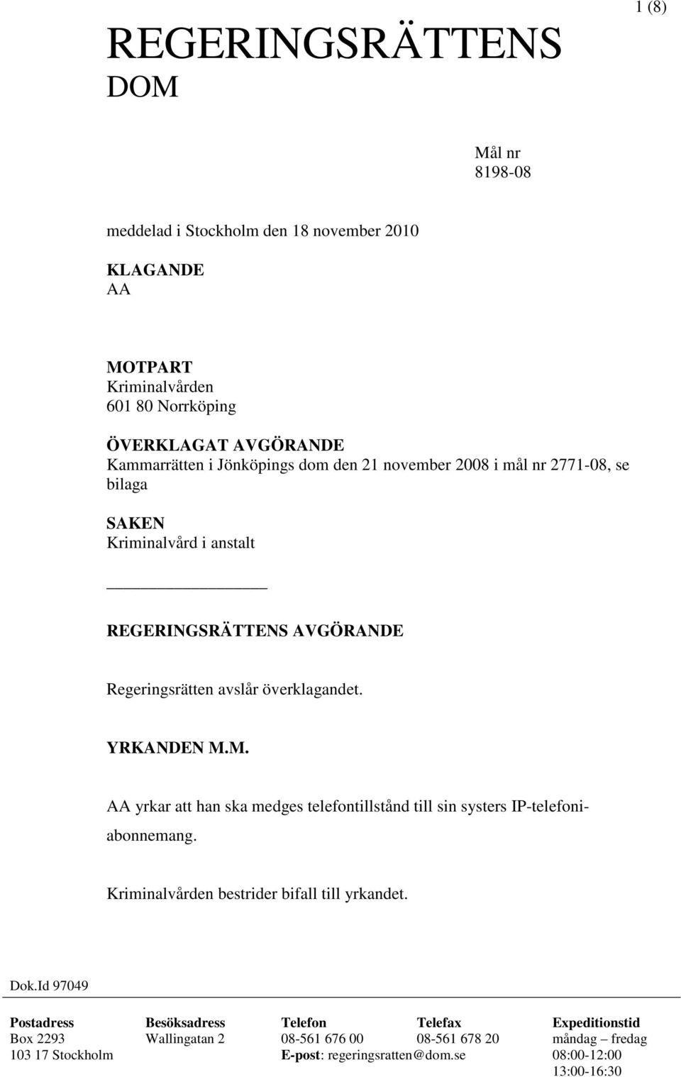 YRKANDEN M.M. AA yrkar att han ska medges telefontillstånd till sin systers IP-telefoniabonnemang. Kriminalvården bestrider bifall till yrkandet. Dok.