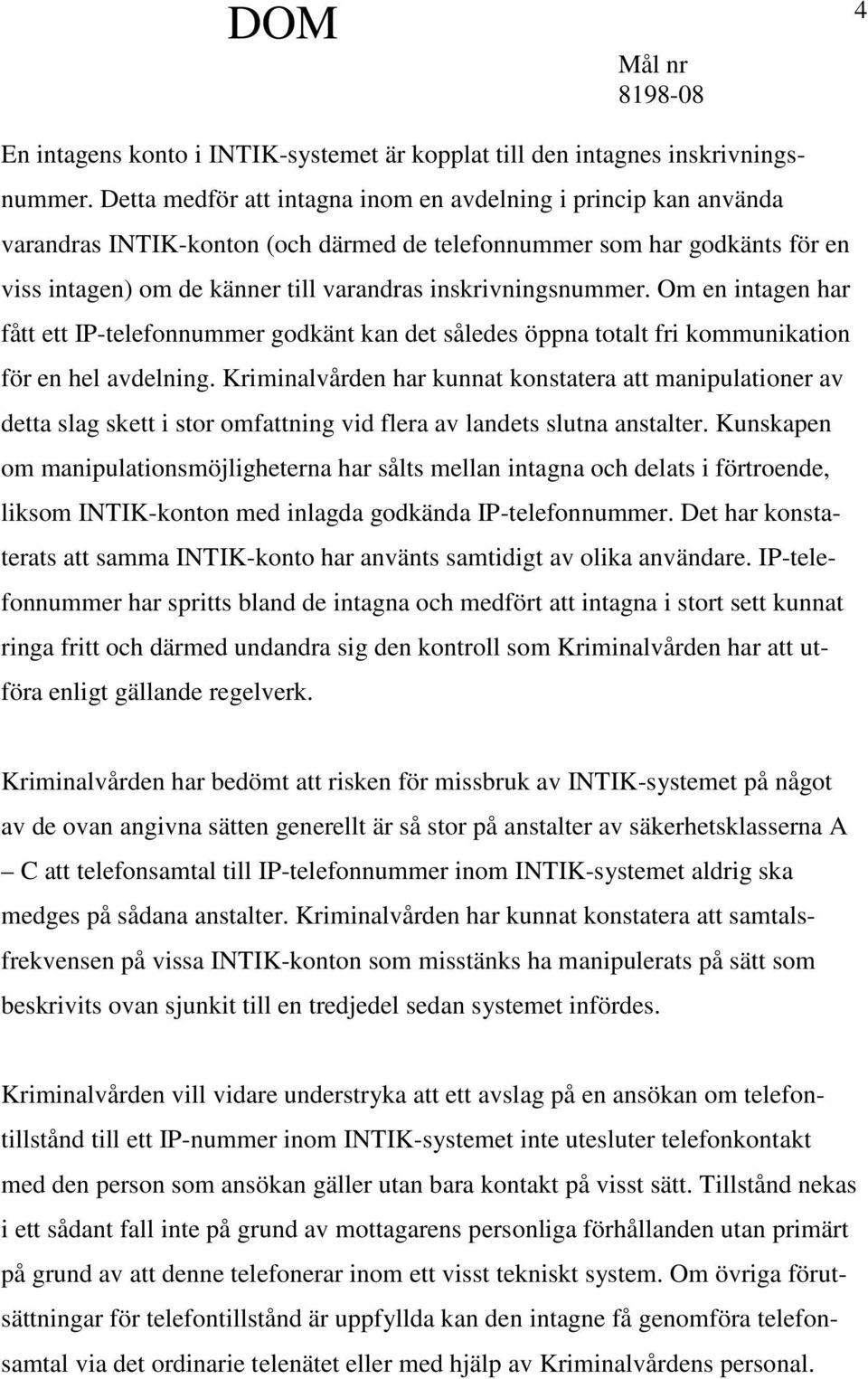 inskrivningsnummer. Om en intagen har fått ett IP-telefonnummer godkänt kan det således öppna totalt fri kommunikation för en hel avdelning.