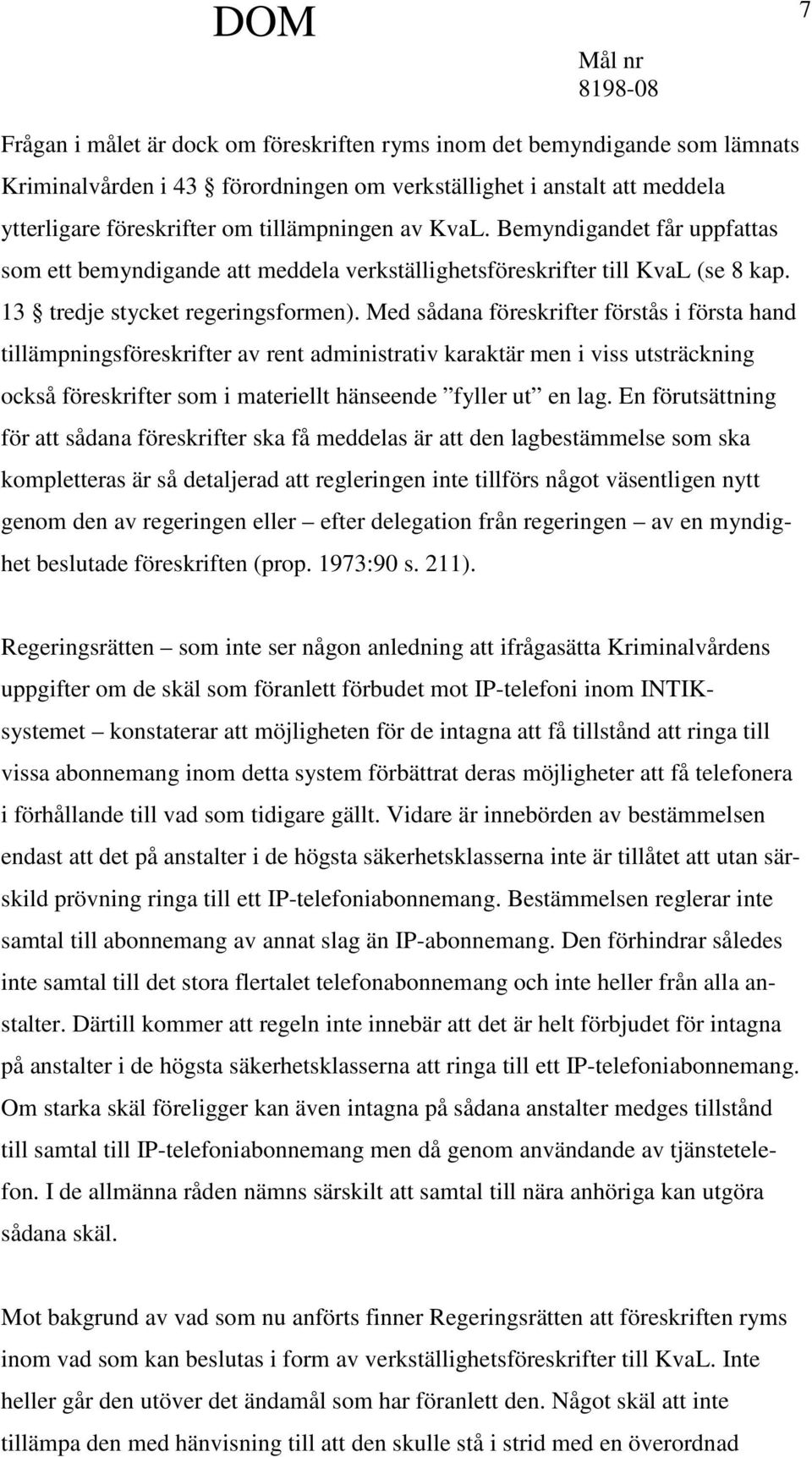 Med sådana föreskrifter förstås i första hand tillämpningsföreskrifter av rent administrativ karaktär men i viss utsträckning också föreskrifter som i materiellt hänseende fyller ut en lag.