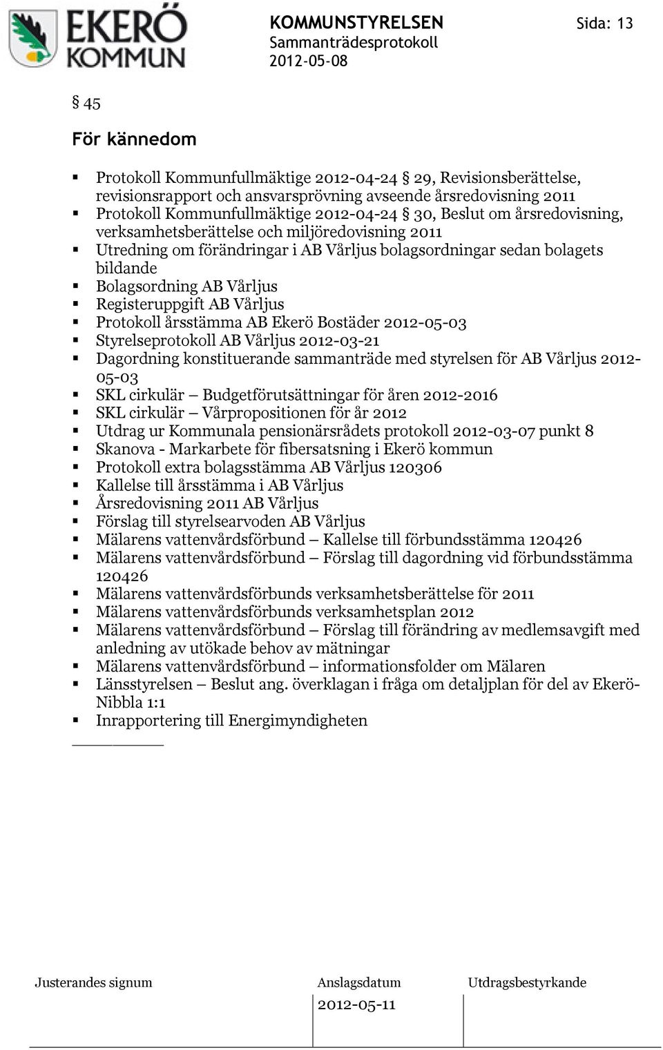 Registeruppgift AB Vårljus Protokoll årsstämma AB Ekerö Bostäder 2012-05-03 Styrelseprotokoll AB Vårljus 2012-03-21 Dagordning konstituerande sammanträde med styrelsen för AB Vårljus 2012-05-03 SKL