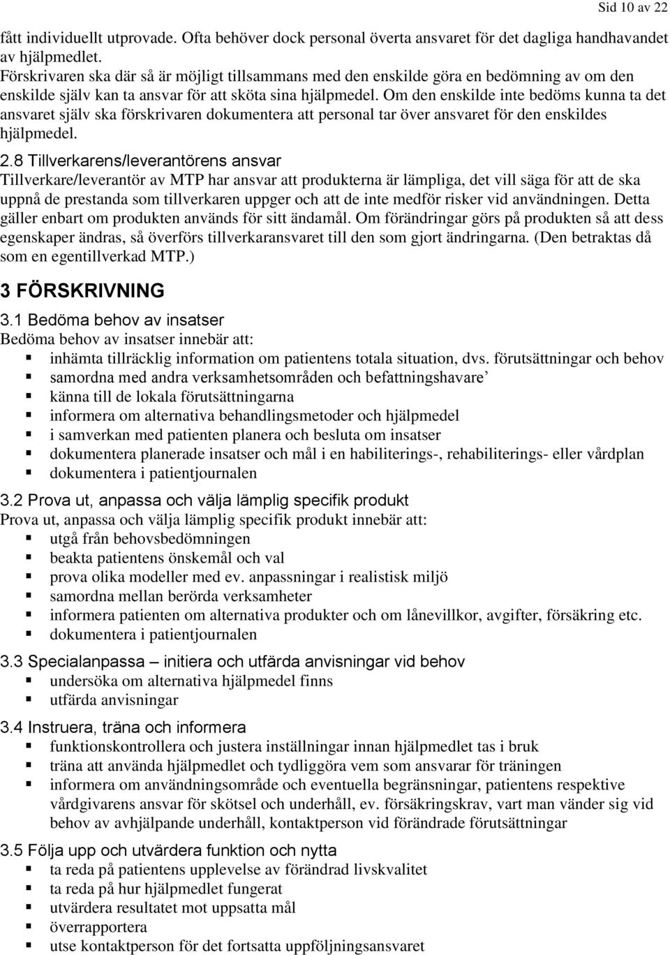 Om den enskilde inte bedöms kunna ta det ansvaret själv ska förskrivaren dokumentera att personal tar över ansvaret för den enskildes hjälpmedel. 2.