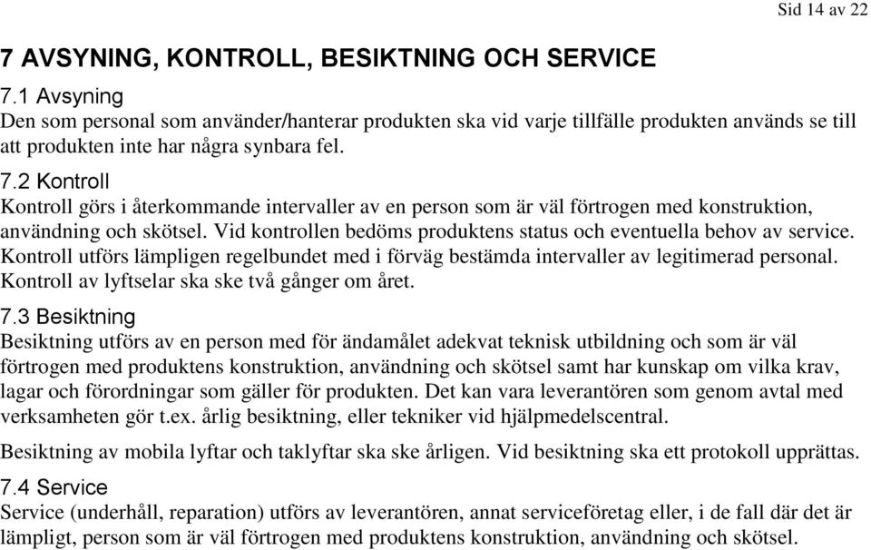 2 Kontroll Kontroll görs i återkommande intervaller av en person som är väl förtrogen med konstruktion, användning och skötsel. Vid kontrollen bedöms produktens status och eventuella behov av service.