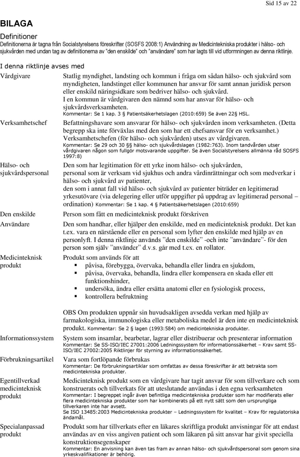 I denna riktlinje avses med Vårdgivare Verksamhetschef Hälso- och sjukvårdspersonal Den enskilde Användare Medicinteknisk produkt Statlig myndighet, landsting och kommun i fråga om sådan hälso- och