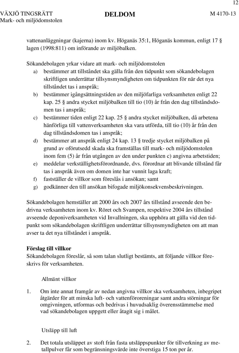 det nya tillståndet tas i anspråk; b) bestämmer igångsättningstiden av den miljöfarliga verksamheten enligt 22 kap.