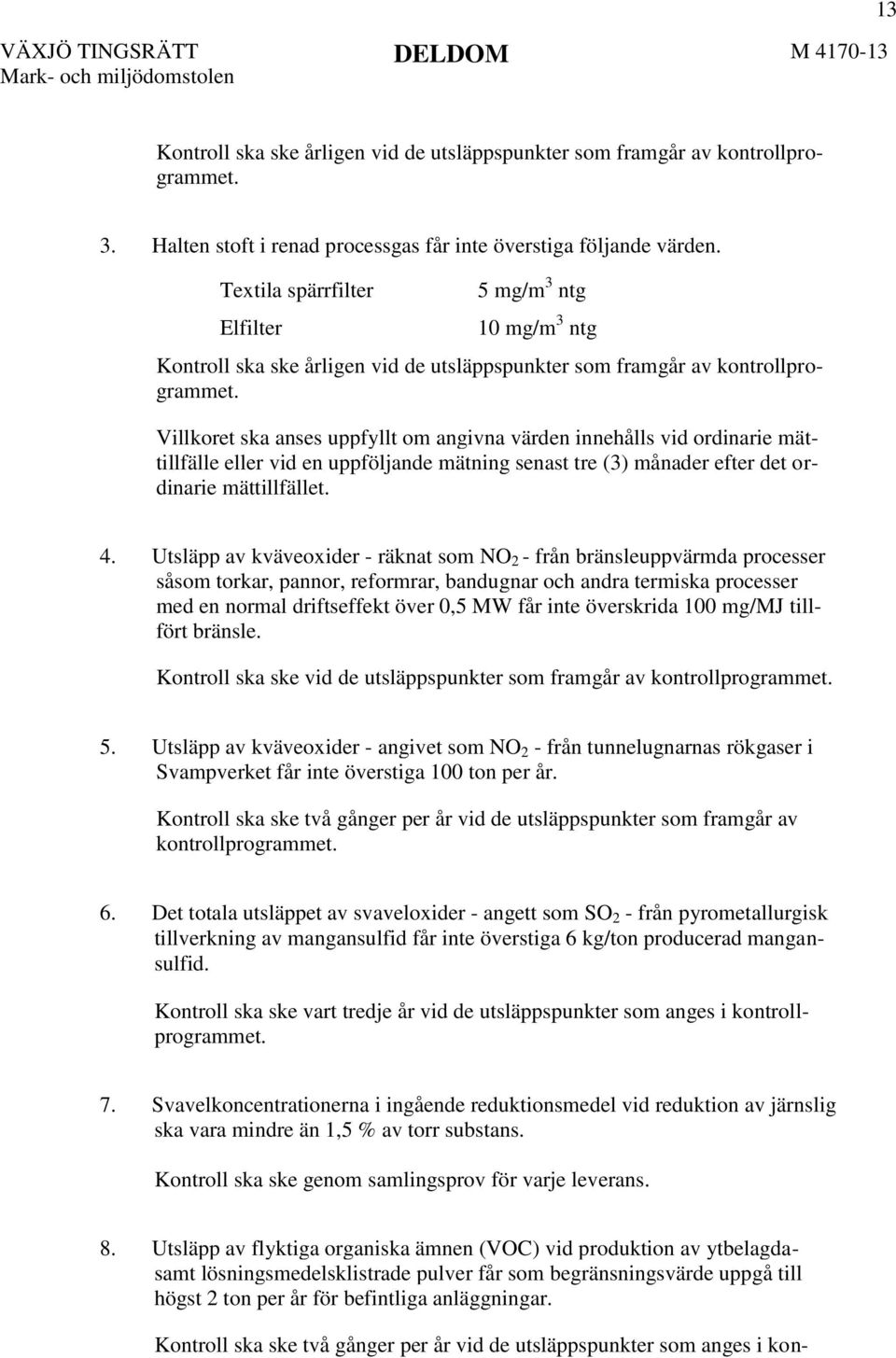 Villkoret ska anses uppfyllt om angivna värden innehålls vid ordinarie mättillfälle eller vid en uppföljande mätning senast tre (3) månader efter det ordinarie mättillfället. 4.