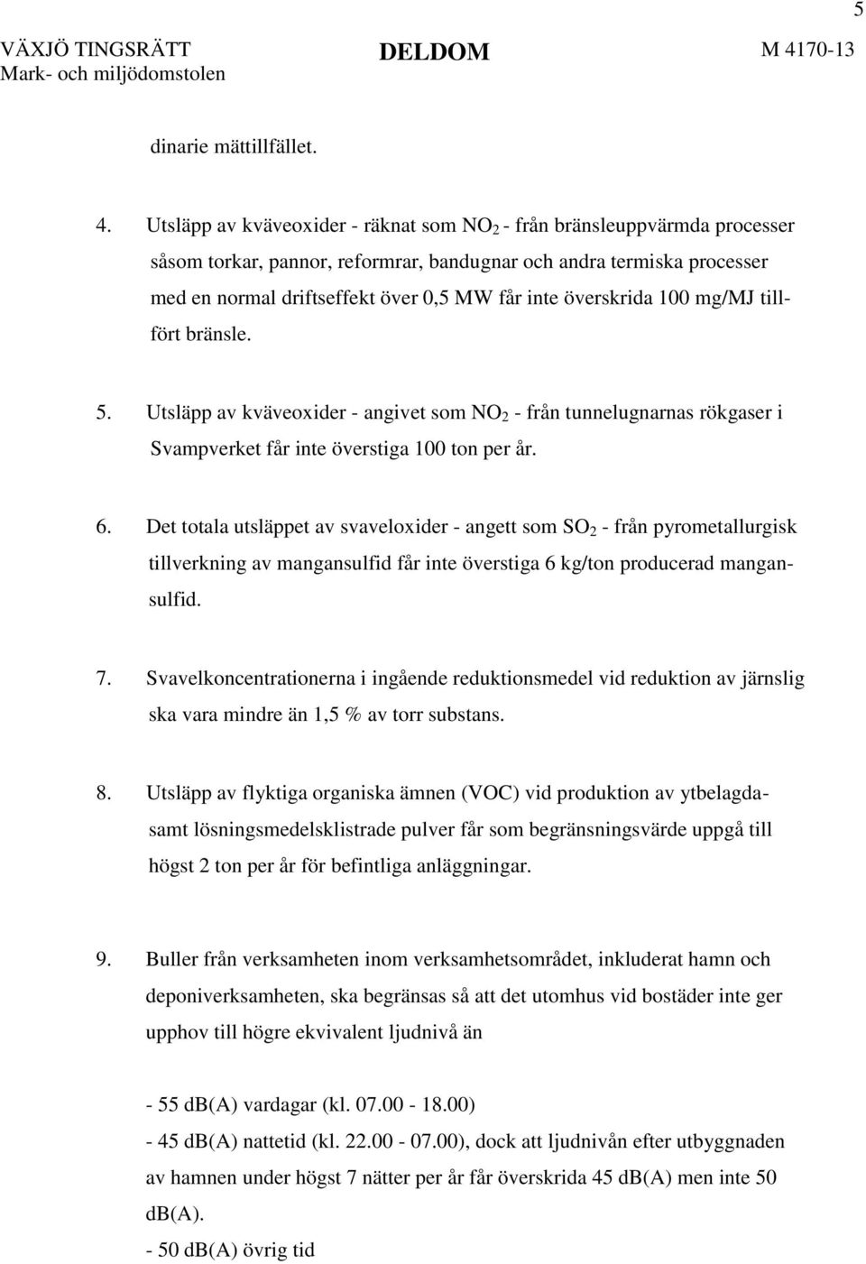 överskrida 100 mg/mj tillfört bränsle. 5. Utsläpp av kväveoxider - angivet som NO 2 - från tunnelugnarnas rökgaser i Svampverket får inte överstiga 100 ton per år. 6.