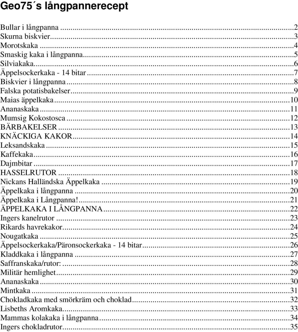 ..18 Nickans Halländska Äppelkaka...19 Äppelkaka i långpanna...20 Äppelkaka i Långpanna!...21 ÄPPELKAKA I LÅNGPANNA...22 Ingers kanelrutor...23 Rikards havrekakor...24 Nougatkaka.