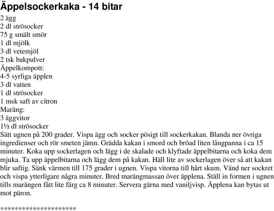 Grädda kakan i smord och bröad liten långpanna i ca 15 minuter. Koka upp sockerlagen och lägg i de skalade och klyftade äppelbitarna och koka dem mjuka. Ta upp äppelbitarna och lägg dem på kakan.