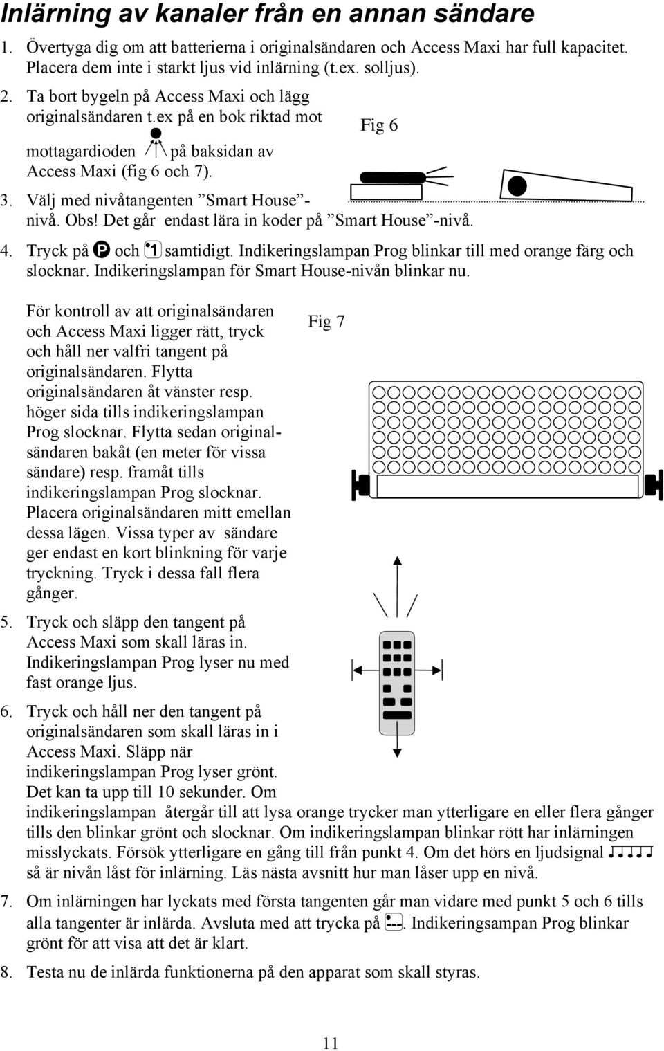 Det går endast lära in koder på Smart House -nivå. 4. Tryck på P och 1 samtidigt. Indikeringslampan Prog blinkar till med orange färg och slocknar. Indikeringslampan för Smart House-nivån blinkar nu.