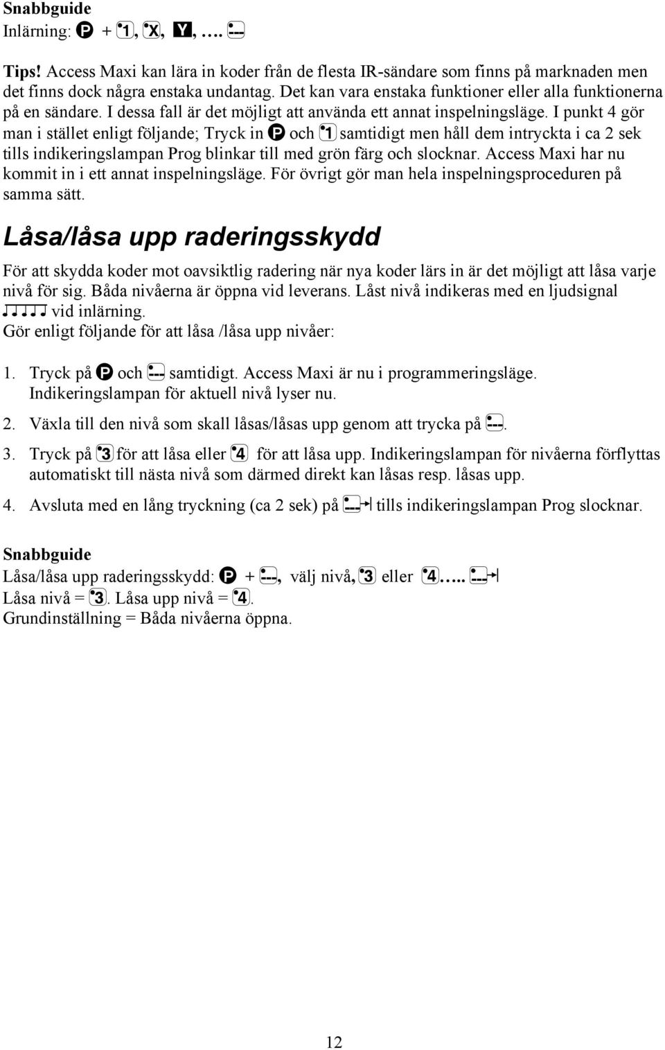 I punkt 4 gör man i stället enligt följande; Tryck in P och 1 samtidigt men håll dem intryckta i ca 2 sek tills indikeringslampan Prog blinkar till med grön färg och slocknar.