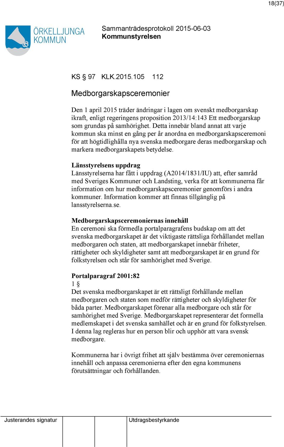 Detta innebär bland annat varje kommun ska minst en gång per år anordna en medborgarskapsceremoni för högtidlighålla nya svenska medborgare deras medborgarskap och markera medborgarskapets betydelse.