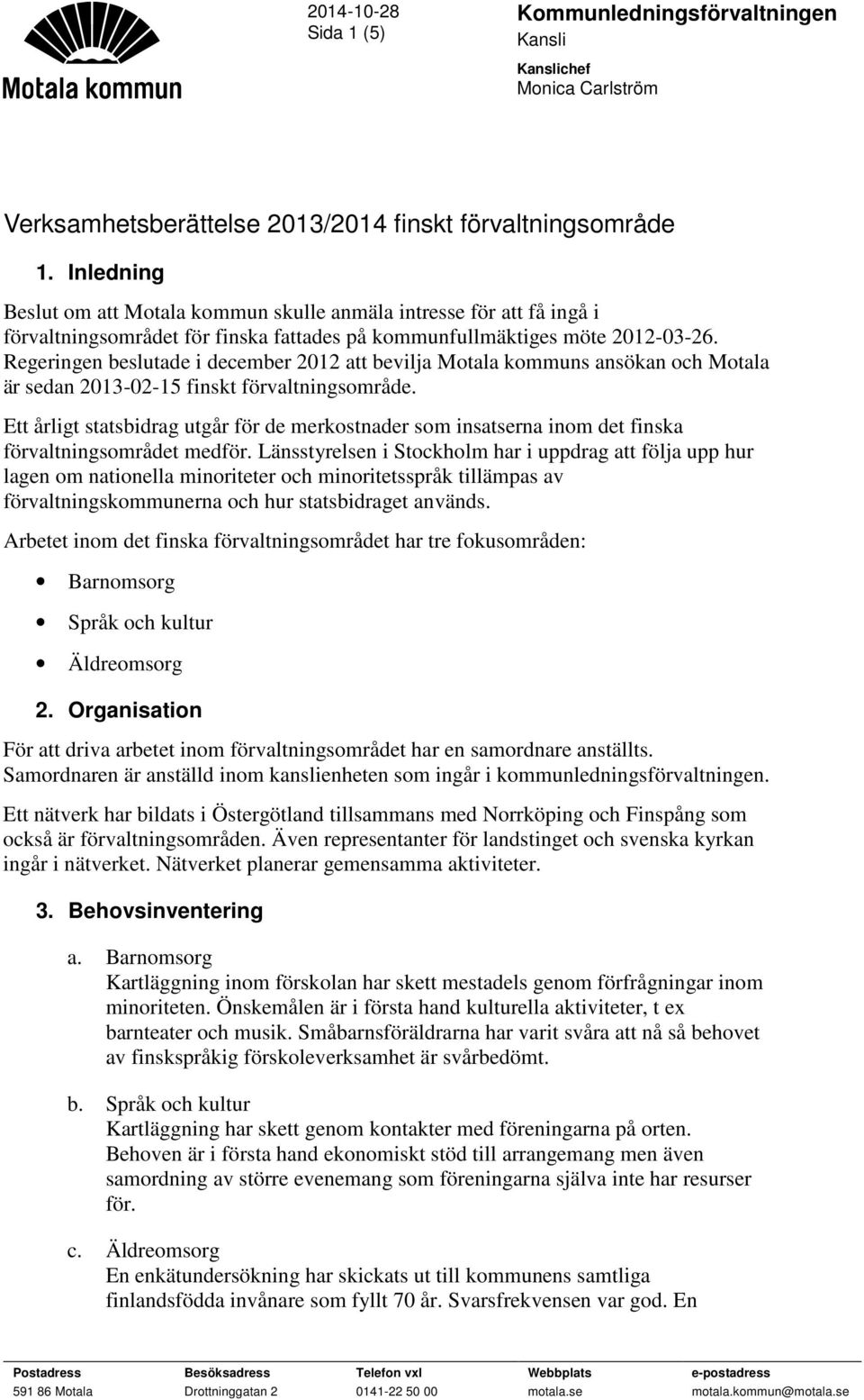 Regeringen beslutade i december 2012 att bevilja Motala kommuns ansökan och Motala är sedan 2013-02-15 finskt förvaltningsområde.