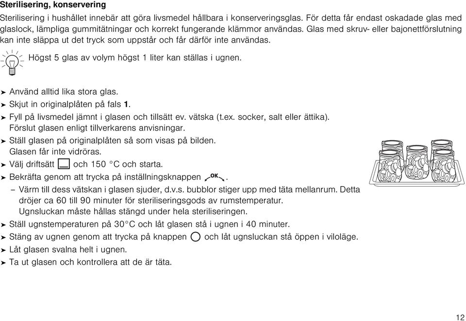 Glas med skruv- eller bajonettförslutning kan inte släppa ut det tryck som uppstår och får därför inte användas. Högst 5 glas av volym högst 1 liter kan ställas i ugnen. Använd alltid lika stora glas.