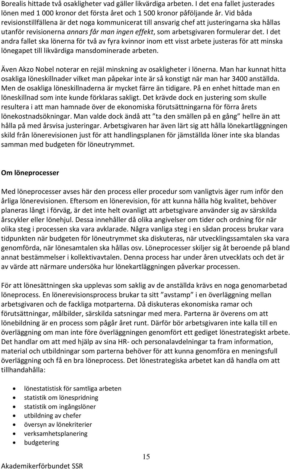 I det andra fallet ska lönerna för två av fyra kvinnor inom ett visst arbete justeras för att minska lönegapet till likvärdiga mansdominerade arbeten.