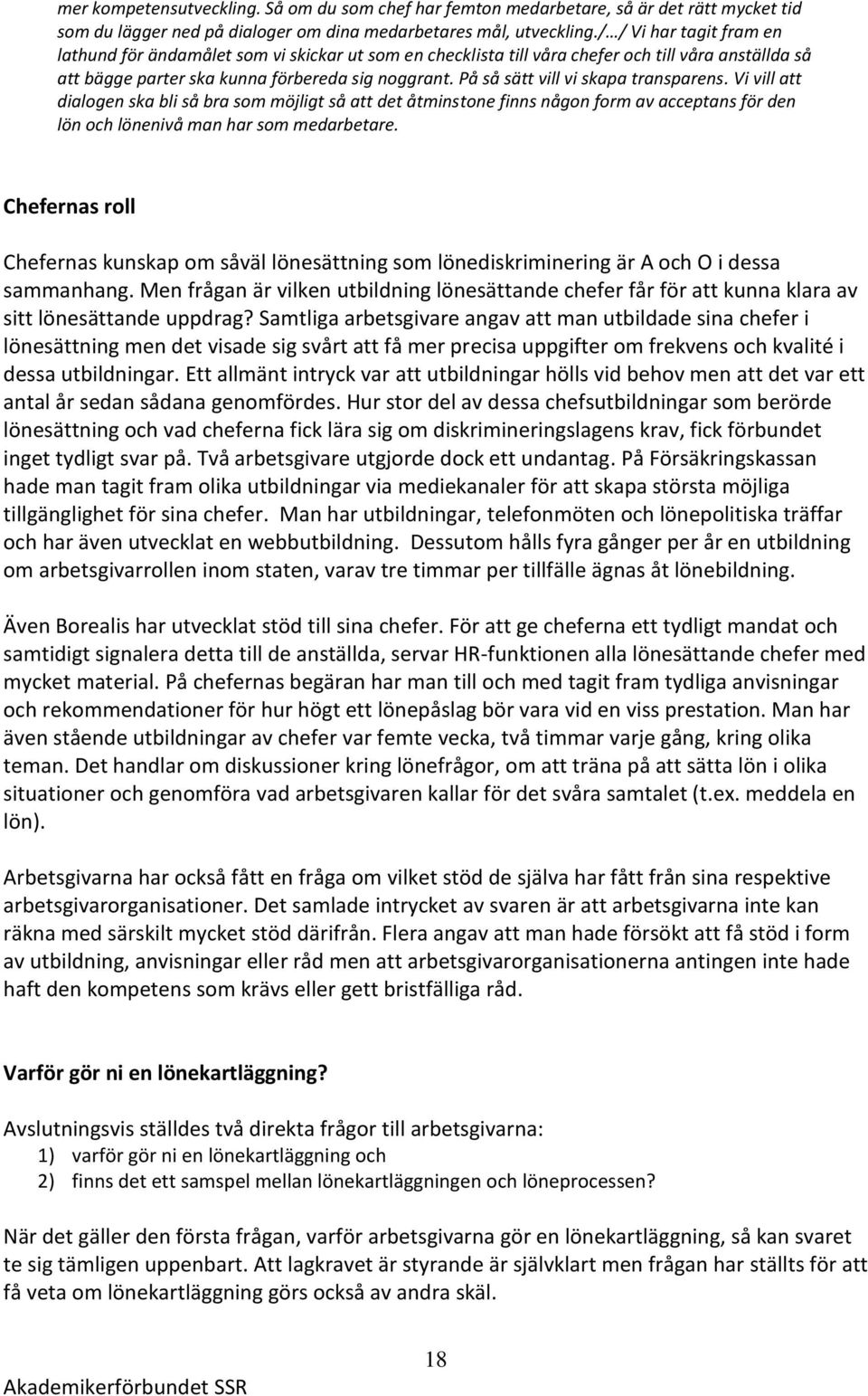På så sätt vill vi skapa transparens. Vi vill att dialogen ska bli så bra som möjligt så att det åtminstone finns någon form av acceptans för den lön och lönenivå man har som medarbetare.