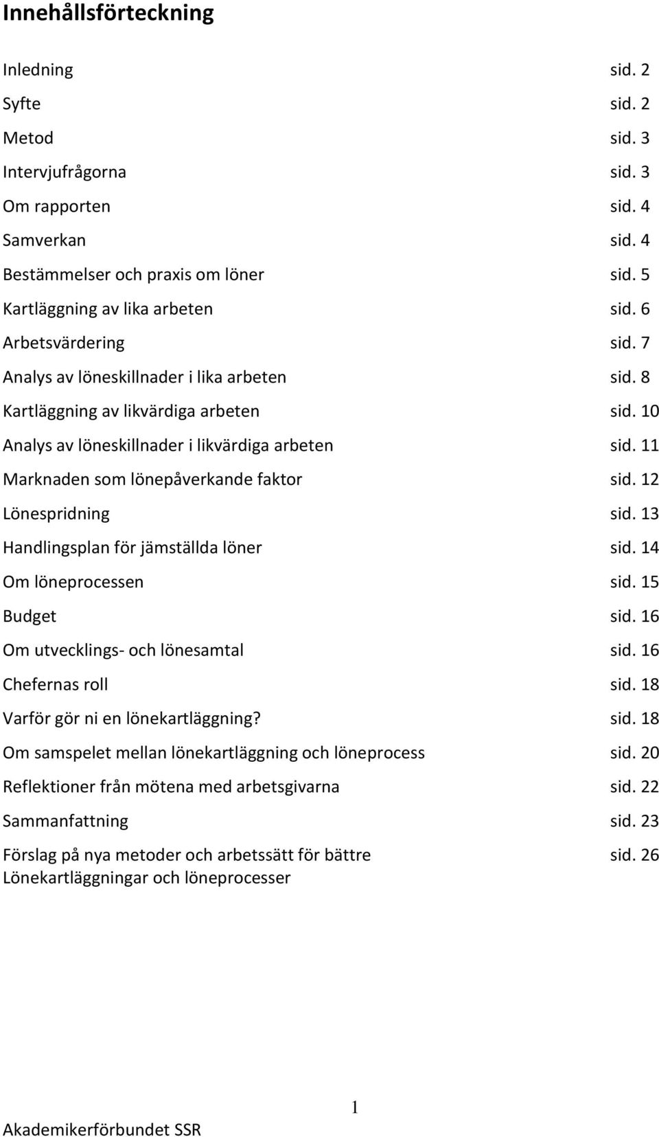 11 Marknaden som lönepåverkande faktor sid. 12 Lönespridning sid. 13 Handlingsplan för jämställda löner sid. 14 Om löneprocessen sid. 15 Budget sid. 16 Om utvecklings- och lönesamtal sid.