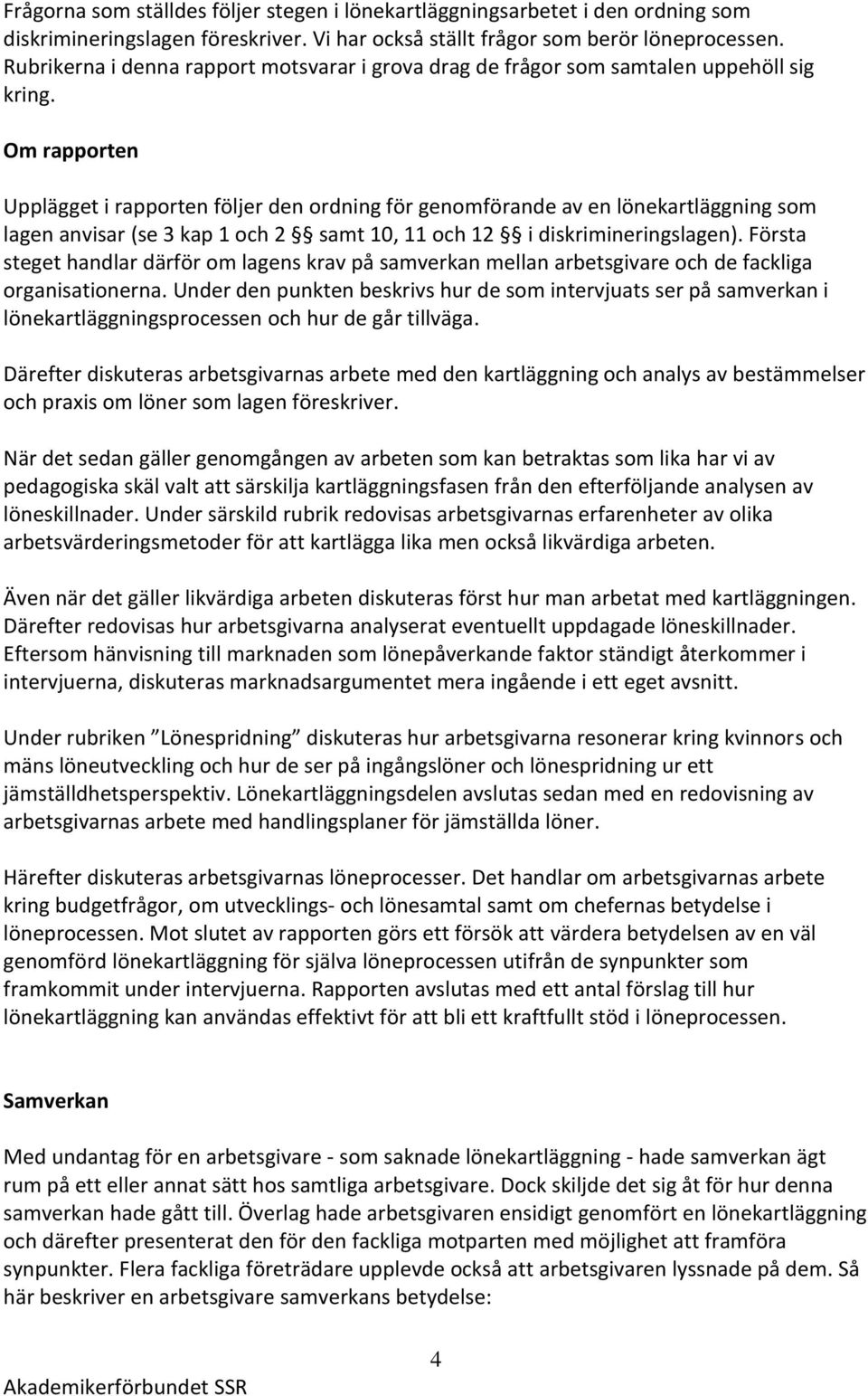Om rapporten Upplägget i rapporten följer den ordning för genomförande av en lönekartläggning som lagen anvisar (se 3 kap 1 och 2 samt 10, 11 och 12 i diskrimineringslagen).