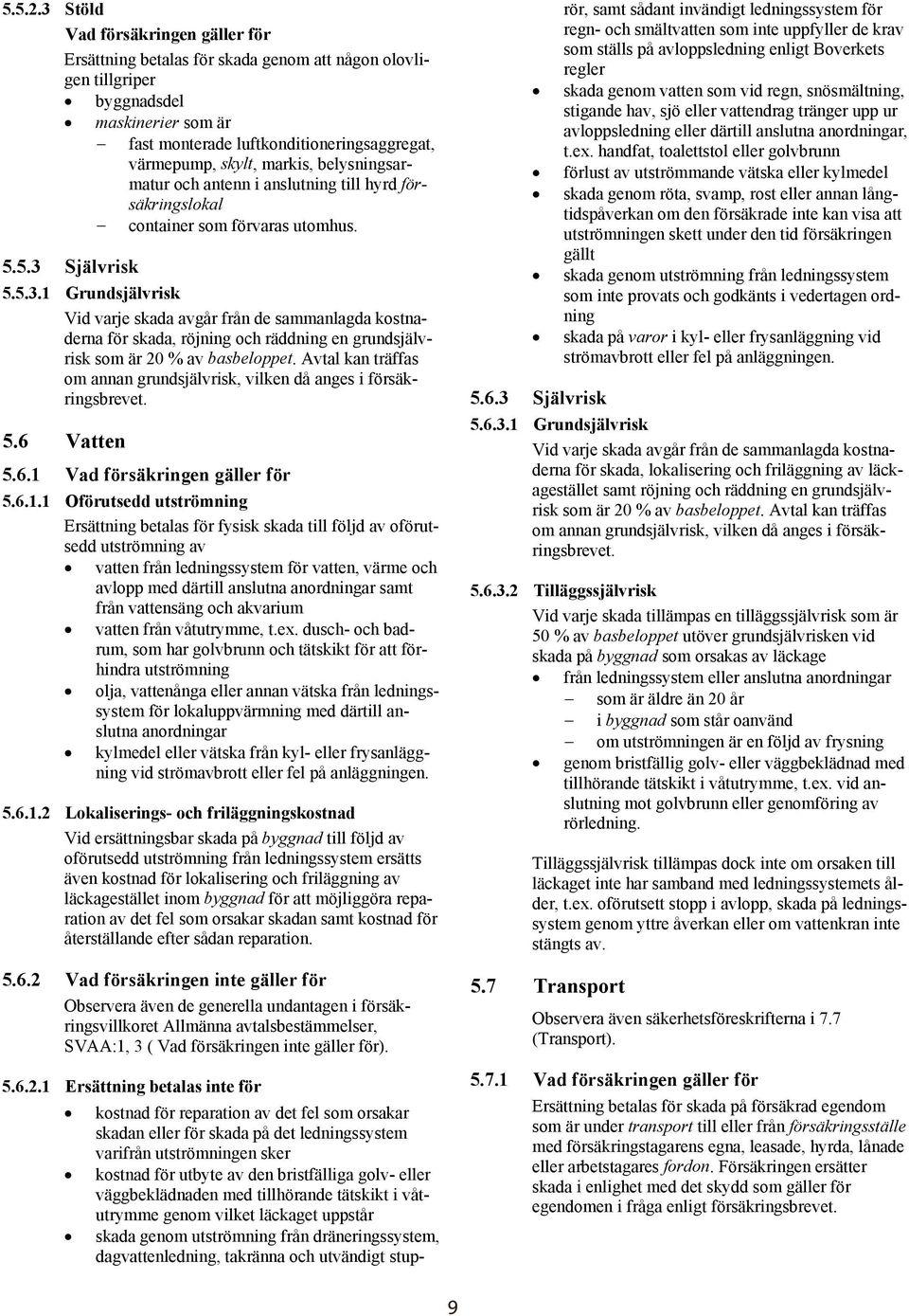 Avtal kan träffas om annan grundsjälvrisk, vilken då anges i försäkringsbrevet. 5.6 Vatten 5.6.1 