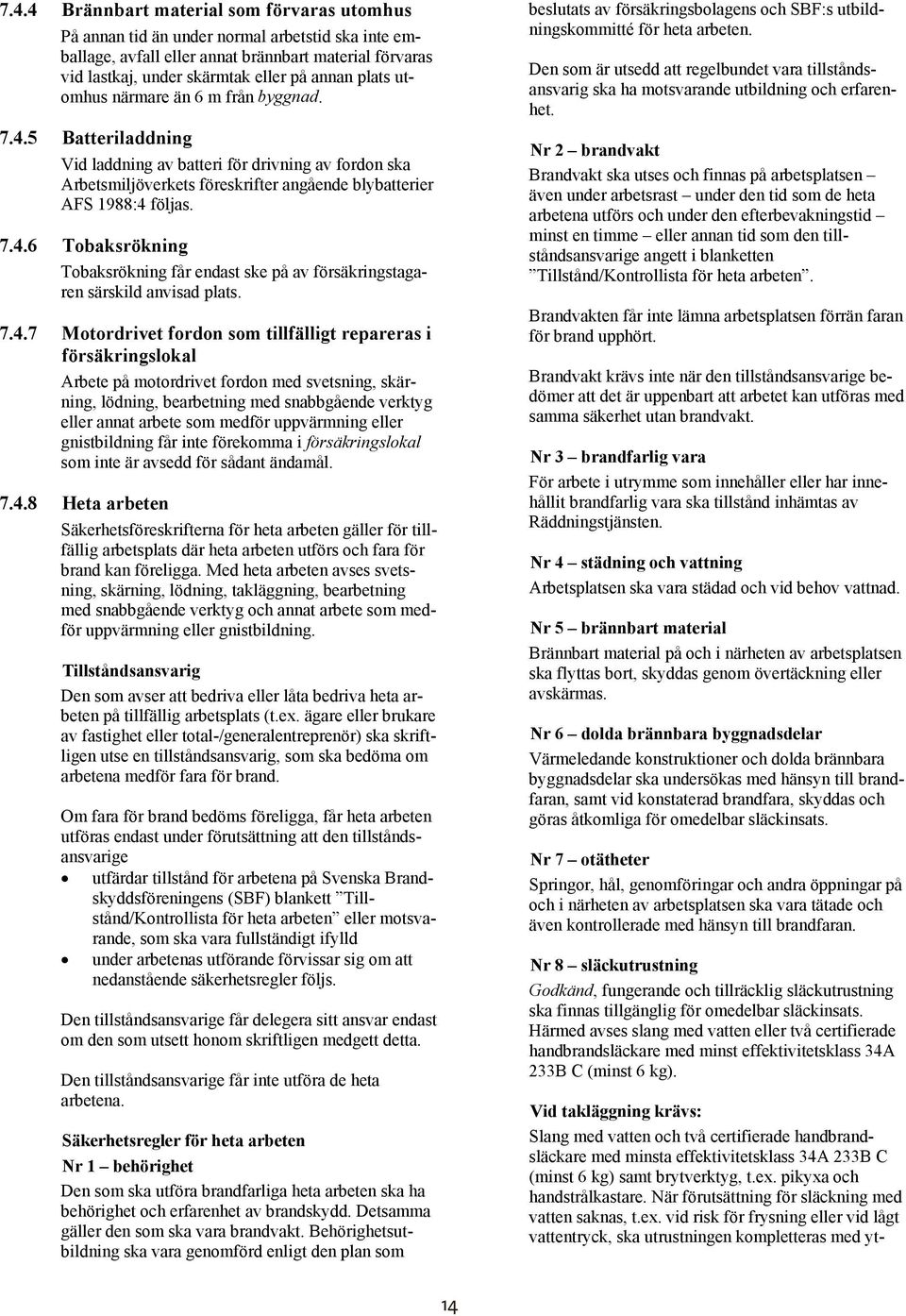 7.4.7 Motordrivet fordon som tillfälligt repareras i försäkringslokal Arbete på motordrivet fordon med svetsning, skärning, lödning, bearbetning med snabbgående verktyg eller annat arbete som medför