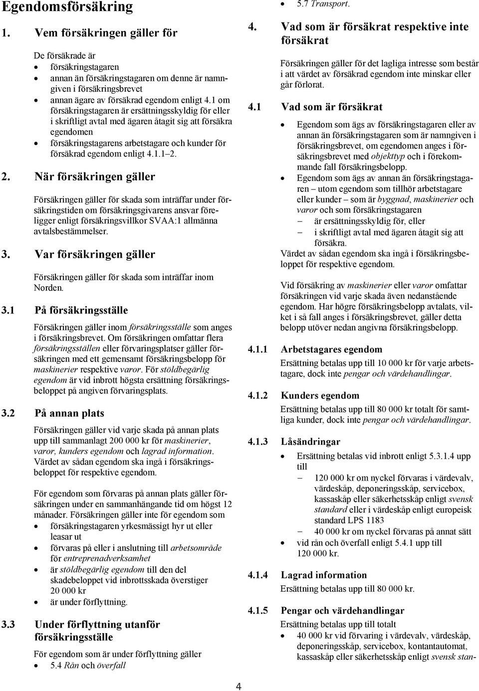 2. När försäkringen gäller Försäkringen gäller för skada som inträffar under försäkringstiden om försäkringsgivarens ansvar föreligger enligt försäkringsvillkor SVAA:1 allmänna avtalsbestämmelser. 3.