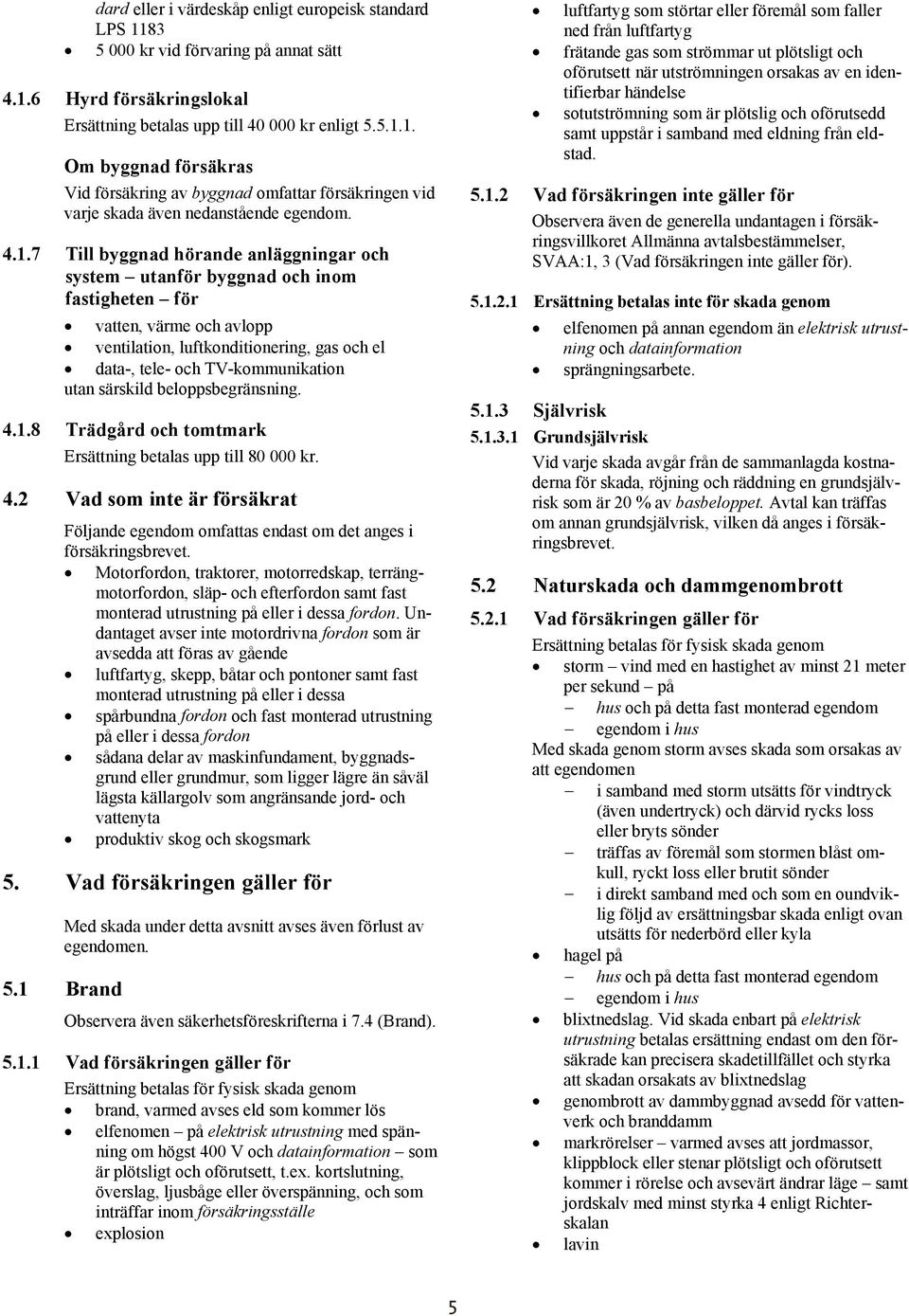 särskild beloppsbegränsning. 4.1.8 Trädgård och tomtmark Ersättning betalas upp till 80 000 kr. 4.2 Vad som inte är försäkrat Följande egendom omfattas endast om det anges i försäkringsbrevet.