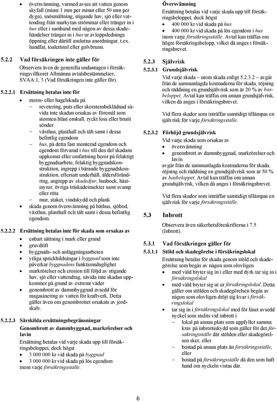 2 Vad försäkringen inte gäller för Observera även de generella undantagen i försäkringsvillkoret Allmänna avtalsbestämmelser, SVAA:1, 3 (Vad försäkringen inte gäller för). 5.2.2.1 Ersättning betalas