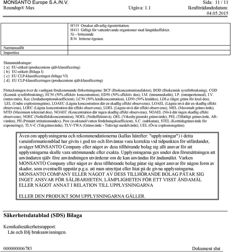 CLP-klassificeringen (producentens självklassificering) H319 Orsakar allvarlig ögonirritation. H411 Giftigt för vattenlevande organismer med långtidseffekter. Xi - Irriterande R36 Irriterar ögonen.