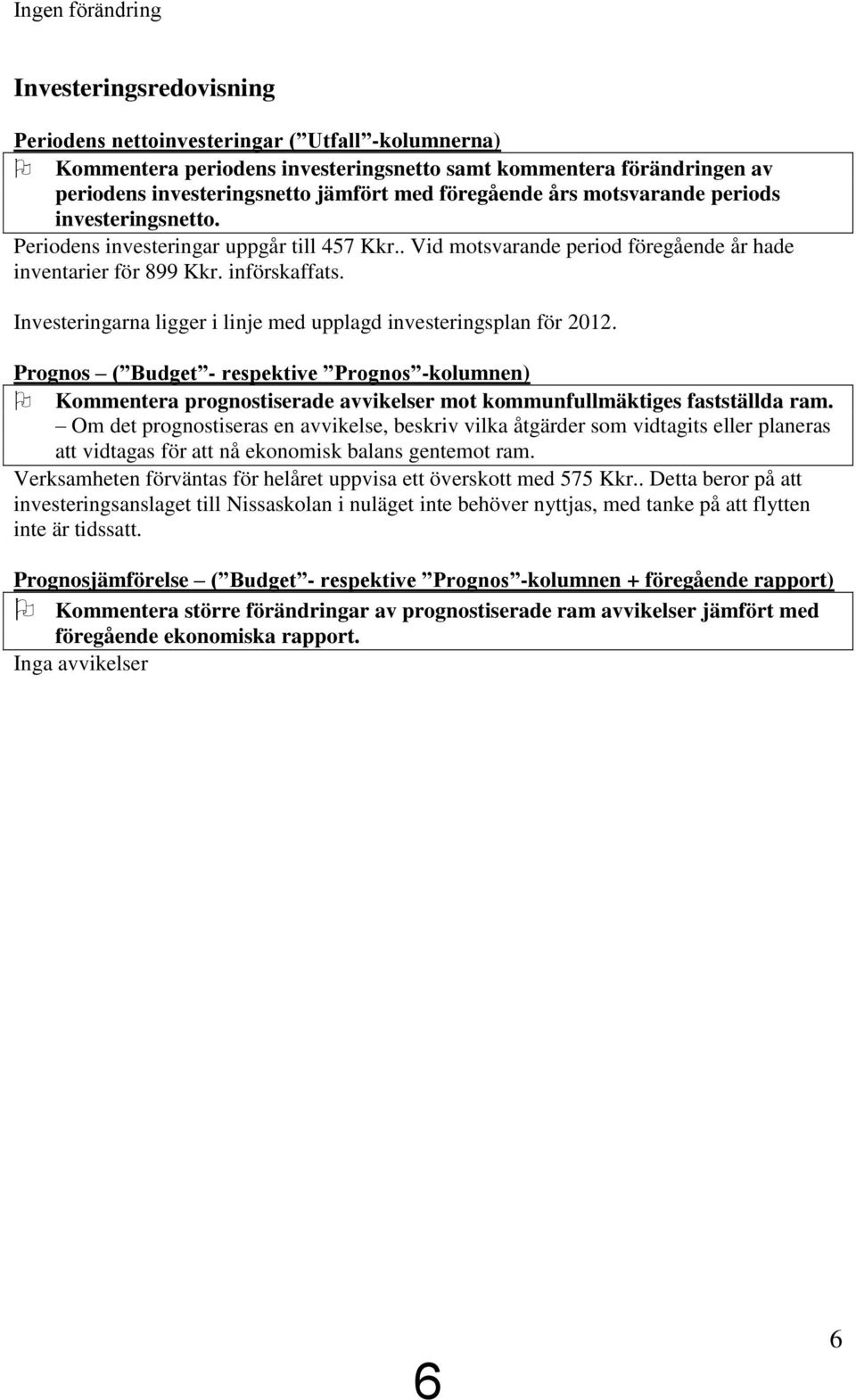 Investeringarna ligger i linje med upplagd investeringsplan för 2012. Prognos ( Budget - respektive Prognos -kolumnen) Kommentera prognostiserade avvikelser mot kommunfullmäktiges fastställda ram.