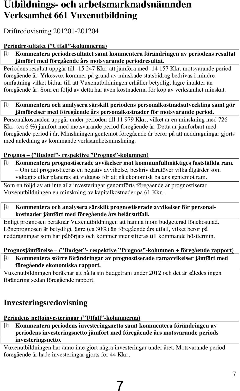 Yrkesvux kommer på grund av minskade statsbidrag bedrivas i mindre omfattning vilket bidrar till att Vuxenutbildningen erhåller betydligt lägre intäkter än föregående år.