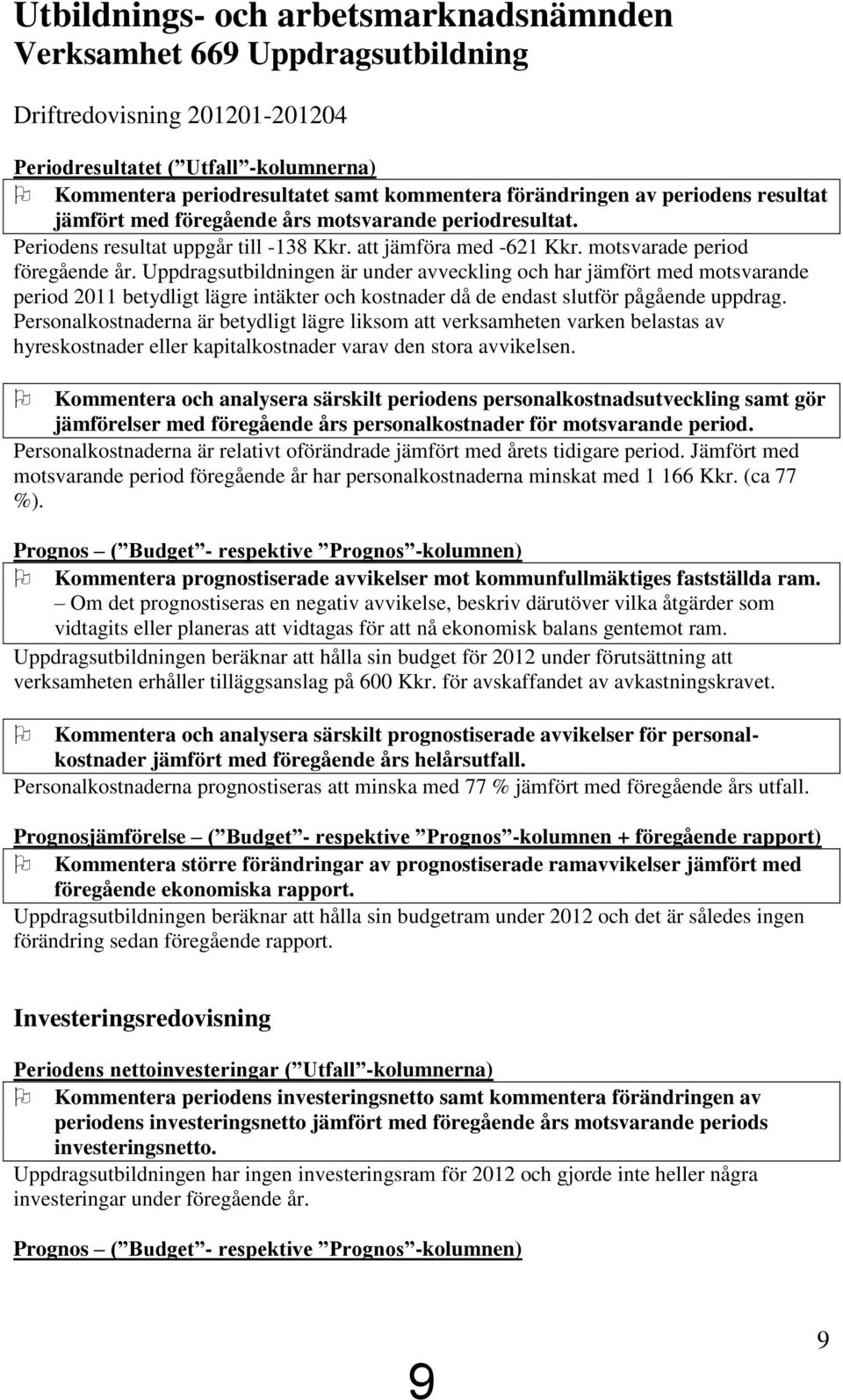 Uppdragsutbildningen är under avveckling och har jämfört med motsvarande period 2011 betydligt lägre intäkter och kostnader då de endast slutför pågående uppdrag.