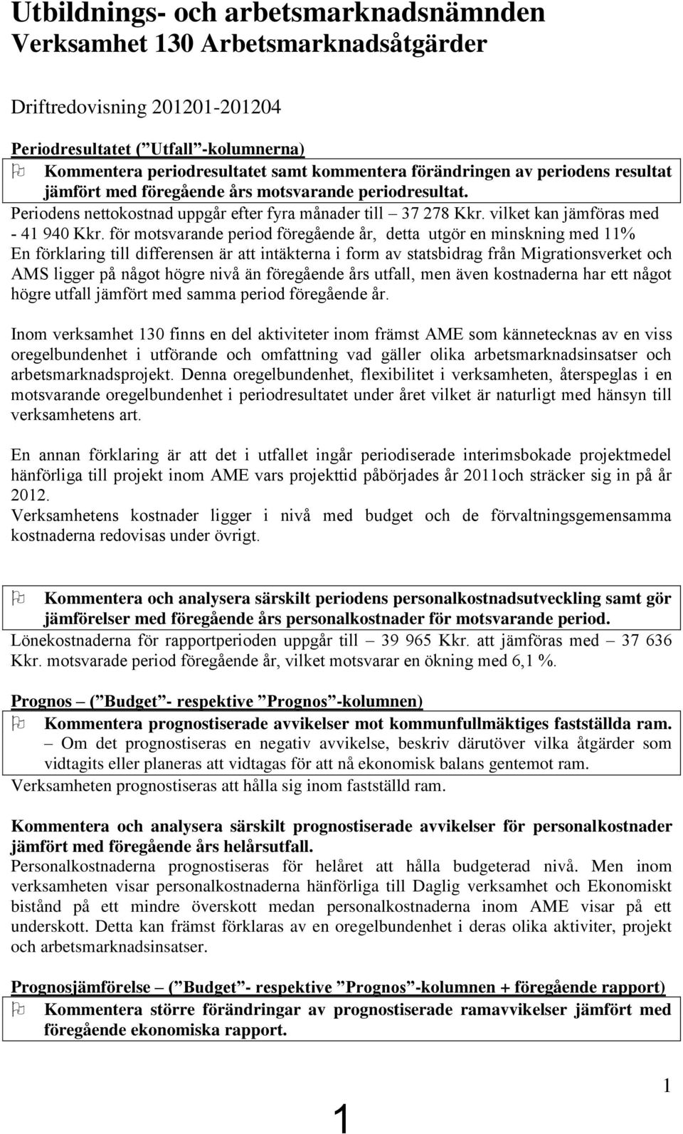 för motsvarande period föregående år, detta utgör en minskning med 11% En förklaring till differensen är att intäkterna i form av statsbidrag från Migrationsverket och AMS ligger på något högre nivå