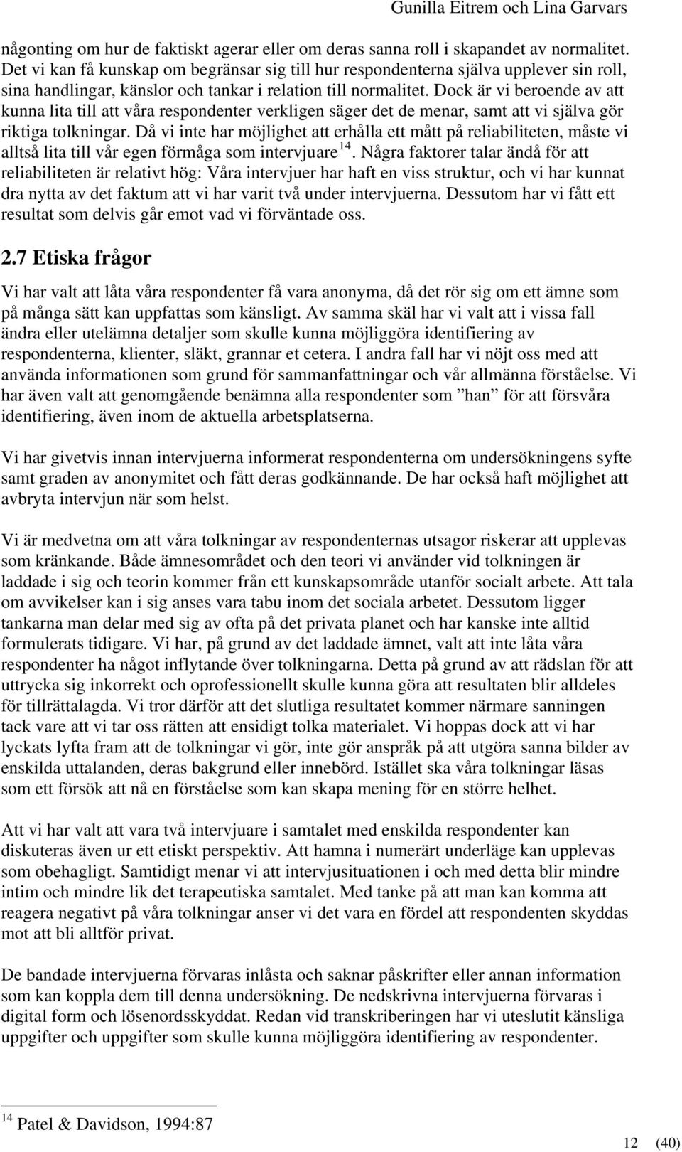 Dock är vi beroende av att kunna lita till att våra respondenter verkligen säger det de menar, samt att vi själva gör riktiga tolkningar.