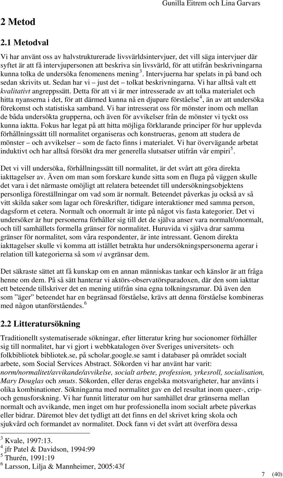 kunna tolka de undersöka fenomenens mening 3. Intervjuerna har spelats in på band och sedan skrivits ut. Sedan har vi just det tolkat beskrivningarna. Vi har alltså valt ett kvalitativt angreppssätt.