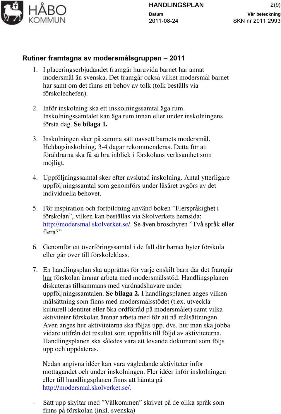 Inskolningssamtalet kan äga rum innan eller under inskolningens första dag. Se bilaga 1. 3. Inskolningen sker på samma sätt oavsett barnets modersmål. Heldagsinskolning, 3-4 dagar rekommenderas.