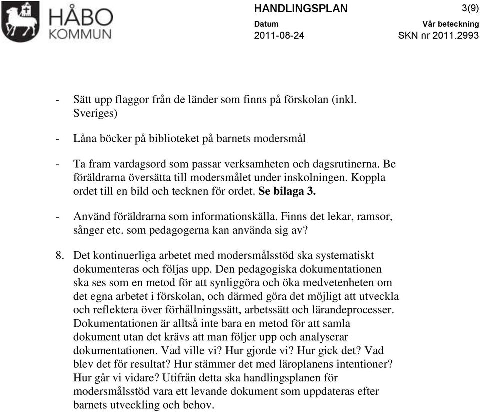 Koppla ordet till en bild och tecknen för ordet. Se bilaga 3. - Använd föräldrarna som informationskälla. Finns det lekar, ramsor, sånger etc. som pedagogerna kan använda sig av? 8.