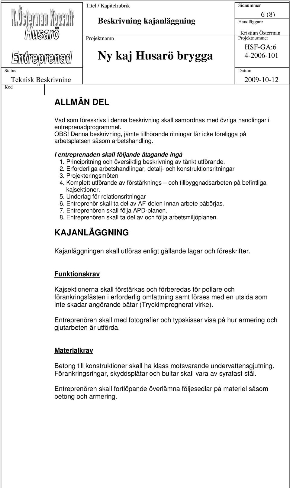 Principritning och översiktlig beskrivning av tänkt utförande. 2. Erforderliga arbetshandlingar, detalj- och konstruktionsritningar 3. Projekteringsmöten 4.