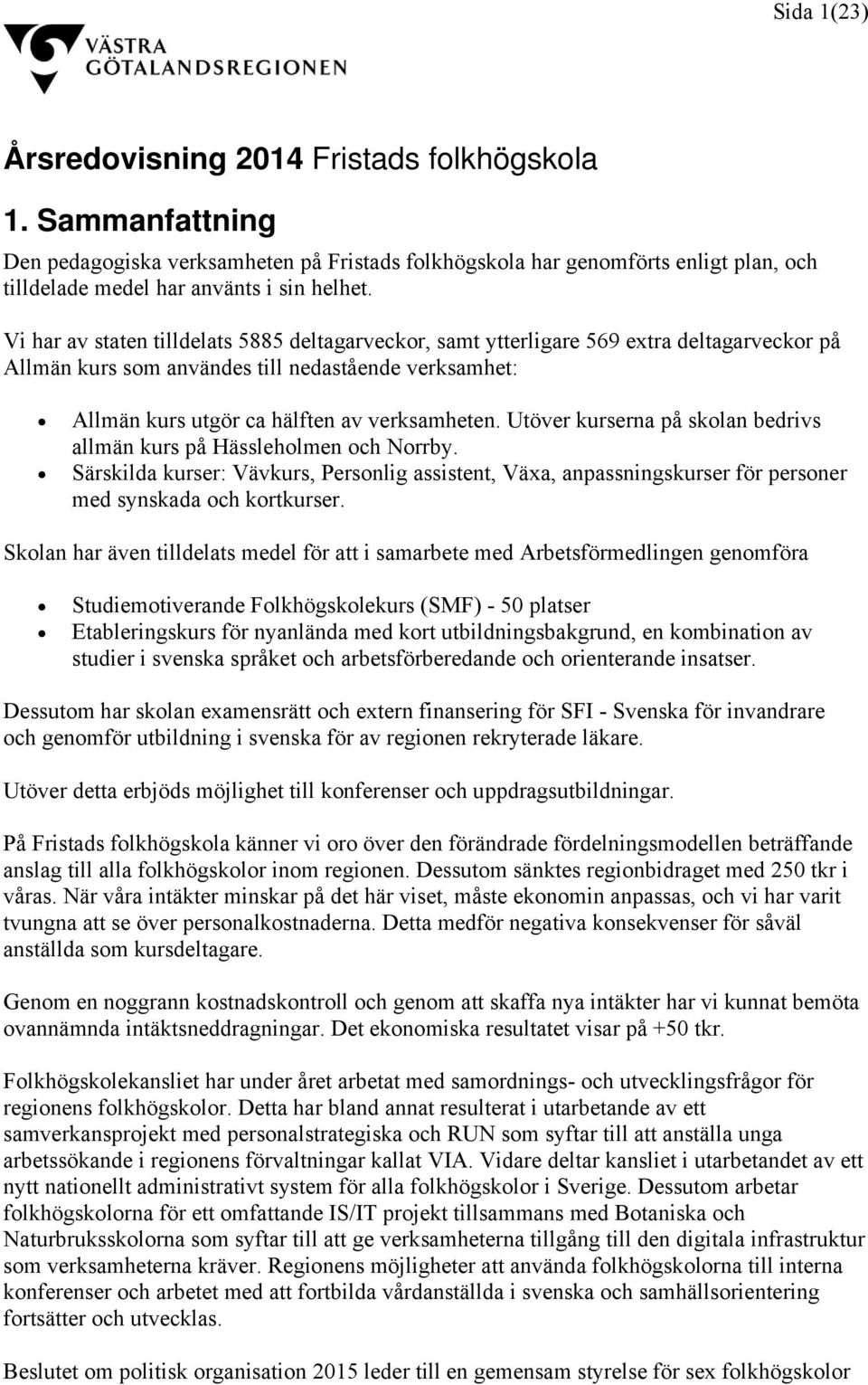 Utöver kurserna på skolan bedrivs allmän kurs på Hässleholmen och Norrby. Särskilda kurser: Vävkurs, Personlig assistent, Växa, anpassningskurser för personer med synskada och kortkurser.