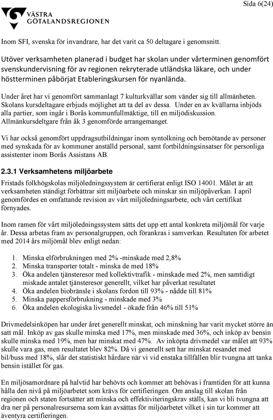 nyanlända. Under året har vi genomfört sammanlagt 7 kulturkvällar som vänder sig till allmänheten. Skolans kursdeltagare erbjuds möjlighet att ta del av dessa.