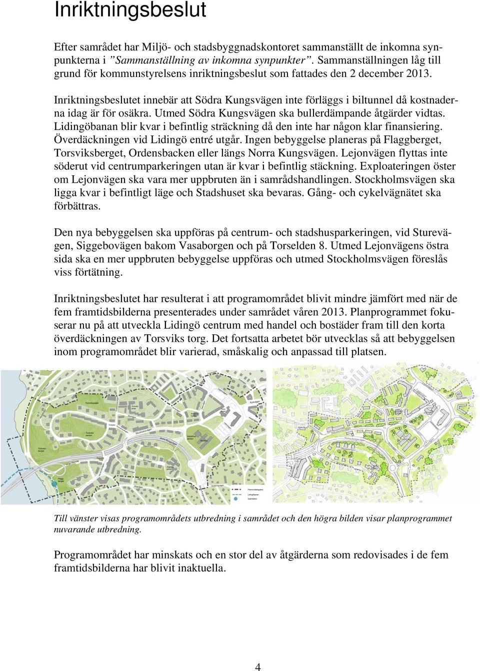 Inriktningsbeslutet innebär att Södra Kungsvägen inte förläggs i biltunnel då kostnaderna idag är för osäkra. Utmed Södra Kungsvägen ska bullerdämpande åtgärder vidtas.